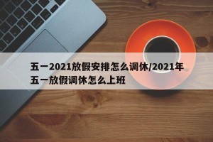 五一2021放假安排怎么调休/2021年五一放假调休怎么上班