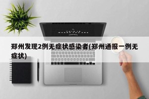 郑州发现2例无症状感染者(郑州通报一例无症状)