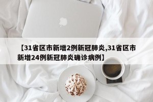 【31省区市新增2例新冠肺炎,31省区市新增24例新冠肺炎确诊病例】