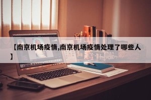 【南京机场疫情,南京机场疫情处理了哪些人】