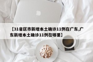 【31省区市新增本土确诊11例在广东,广东新增本土确诊11例在哪里】