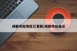 成都风险地区已更新/成都风险提示