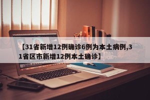 【31省新增12例确诊6例为本土病例,31省区市新增12例本土确诊】