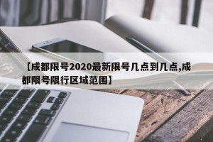 【成都限号2020最新限号几点到几点,成都限号限行区域范围】