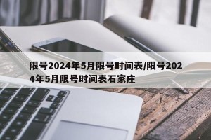 限号2024年5月限号时间表/限号2024年5月限号时间表石家庄