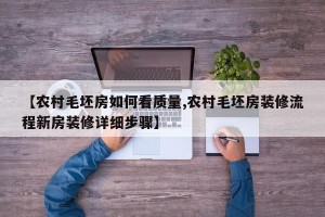 【农村毛坯房如何看质量,农村毛坯房装修流程新房装修详细步骤】