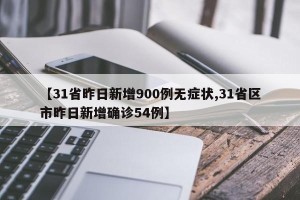 【31省昨日新增900例无症状,31省区市昨日新增确诊54例】