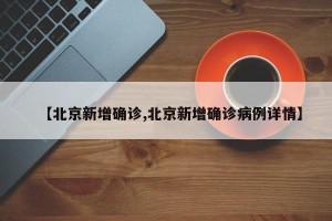【北京新增确诊,北京新增确诊病例详情】