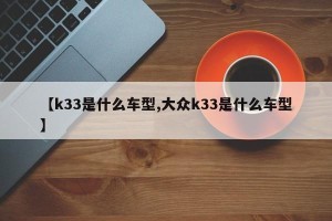 【k33是什么车型,大众k33是什么车型】