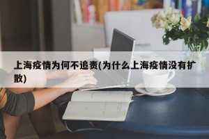 上海疫情为何不追责(为什么上海疫情没有扩散)