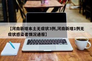 【河南新增本土无症状3例,河南新增1例无症状感染者情况通报】