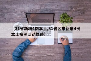 【31省新增4例本土,31省区市新增4例本土病例活动轨迹】