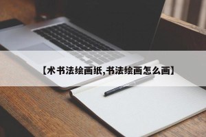 【术书法绘画纸,书法绘画怎么画】