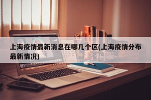 上海疫情最新消息在哪几个区(上海疫情分布最新情况)