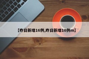 【昨日新增16例,昨日新增10例m】