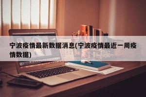 宁波疫情最新数据消息(宁波疫情最近一周疫情数据)