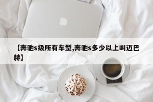 【奔驰s级所有车型,奔驰s多少以上叫迈巴赫】