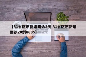 【31省区市新增确诊2例,31省区市新增确诊20例8885】