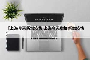 【上海今天新增疫情,上海今天增加新增疫情】