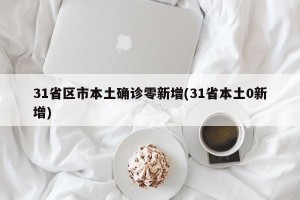 31省区市本土确诊零新增(31省本土0新增)
