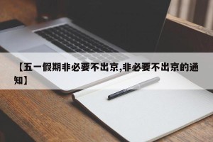 【五一假期非必要不出京,非必要不出京的通知】