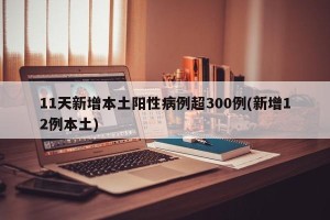 11天新增本土阳性病例超300例(新增12例本土)