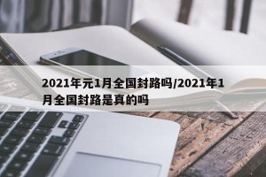 2021年元1月全国封路吗/2021年1月全国封路是真的吗