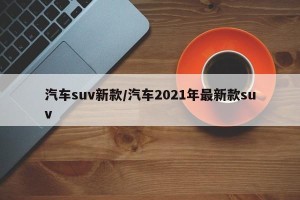 汽车suv新款/汽车2021年最新款suv