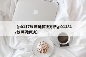 【p0117故障码解决方法,p011817故障码解决】
