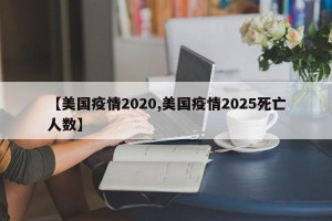 【美国疫情2020,美国疫情2025死亡人数】