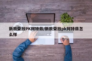 新款荣放PK阿特兹/新款荣放pk阿特兹怎么样