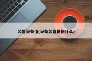 装置设备值(设备装置是指什么)