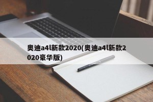 奥迪a4l新款2020(奥迪a4l新款2020豪华版)