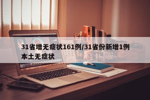 31省增无症状161例/31省份新增1例本土无症状