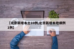 【北京新增本土10例,北京新增本地病例 1例】