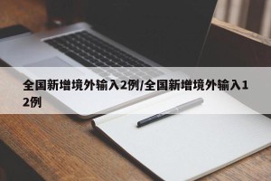 全国新增境外输入2例/全国新增境外输入12例